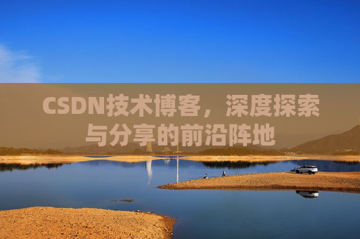 CSDN技术博客，深度探索与分享的前沿阵地